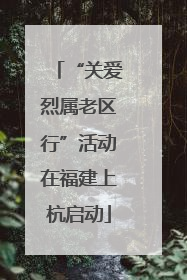 “关爱烈属老区行”活动在福建上杭启动